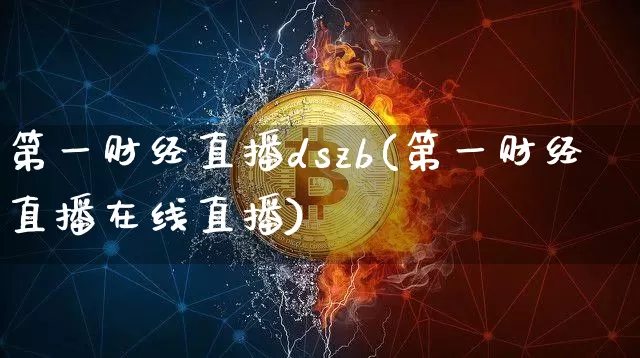 第一财经直播dszb(第一财经直播在线直播)_https://www.lclxwz.com_上期能源_第1张