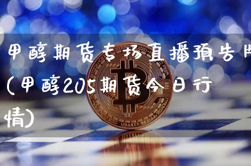 甲醇期货专场直播预告片(甲醇205期货今日行情)_https://www.lclxwz.com_中金所_第1张