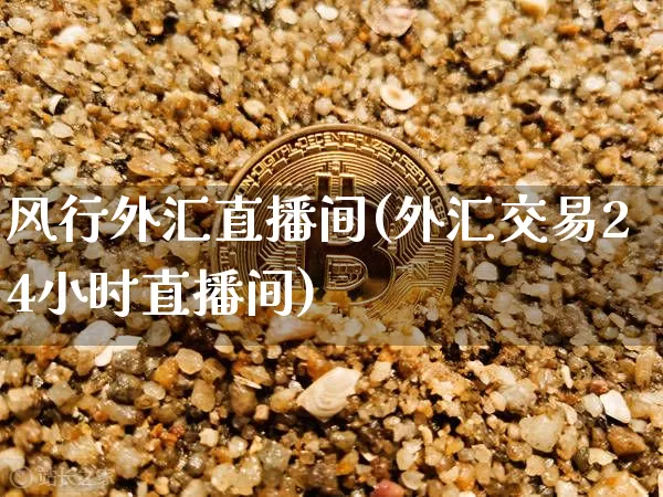风行外汇直播间(外汇交易24小时直播间)_https://www.lclxwz.com_上期能源_第1张