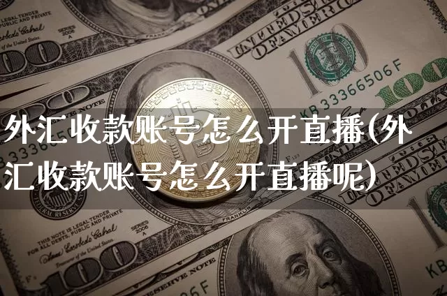外汇收款账号怎么开直播(外汇收款账号怎么开直播呢)_https://www.lclxwz.com_郑商所_第1张