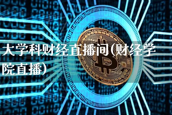 大学科财经直播间(财经学院直播)_https://www.lclxwz.com_大商所_第1张