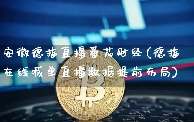 安徽德指直播番茄财经(德指在线喊单直播数据提前布局)_https://www.lclxwz.com_上期能源_第1张