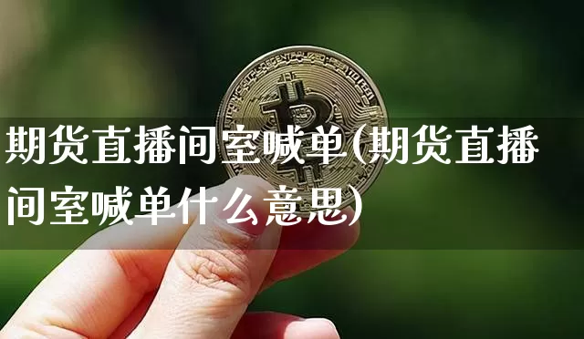 期货直播间室喊单(期货直播间室喊单什么意思)_https://www.lclxwz.com_上期能源_第1张