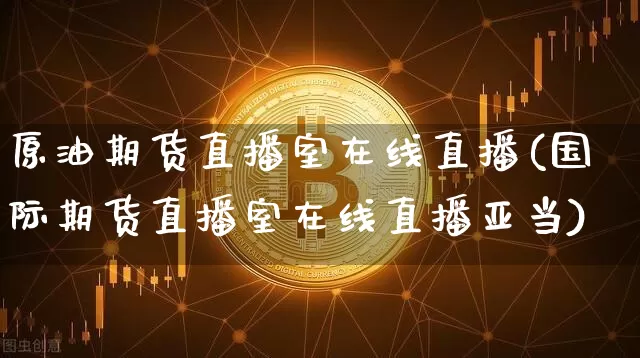 原油期货直播室在线直播(国际期货直播室在线直播亚当)_https://www.lclxwz.com_大商所_第1张