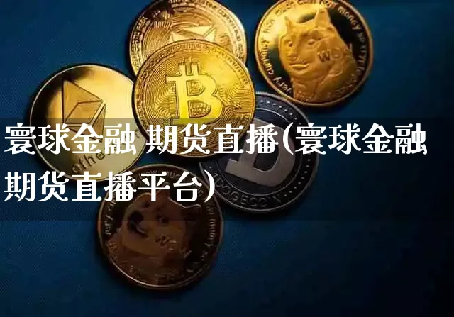 寰球金融 期货直播(寰球金融期货直播平台)_https://www.lclxwz.com_广期所_第1张
