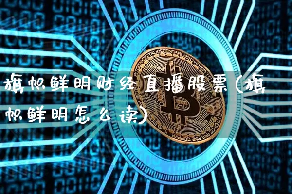 旗帜鲜明财经直播股票(旗帜鲜明怎么读)_https://www.lclxwz.com_上期能源_第1张