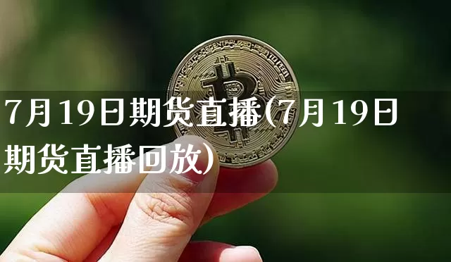 7月19日期货直播(7月19日期货直播回放)_https://www.lclxwz.com_上期能源_第1张