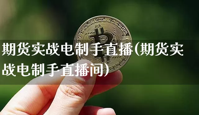 期货实战电制手直播(期货实战电制手直播间)_https://www.lclxwz.com_上期所_第1张