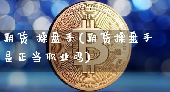 期货 操盘手(期货操盘手是正当职业吗)_https://www.lclxwz.com_大商所_第1张