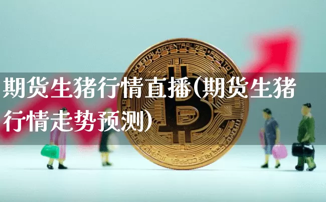 期货生猪行情直播(期货生猪行情走势预测)_https://www.lclxwz.com_大商所_第1张