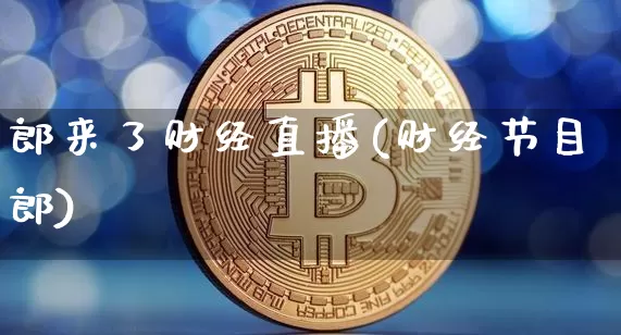 郎来了财经直播(财经节目郎)_https://www.lclxwz.com_郑商所_第1张