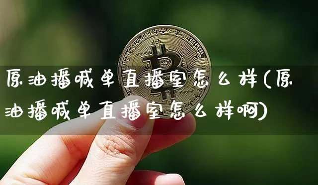 原油播喊单直播室怎么样(原油播喊单直播室怎么样啊)_https://www.lclxwz.com_上期能源_第1张