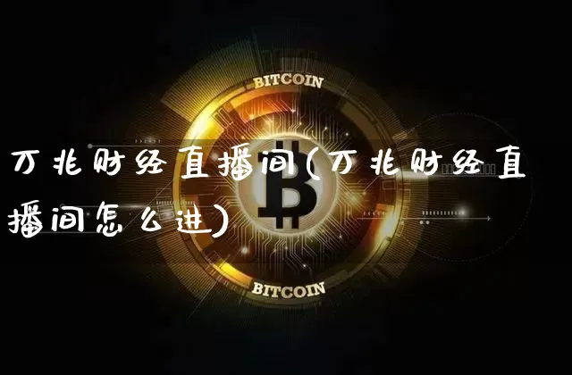 万兆财经直播间(万兆财经直播间怎么进)_https://www.lclxwz.com_上期能源_第1张