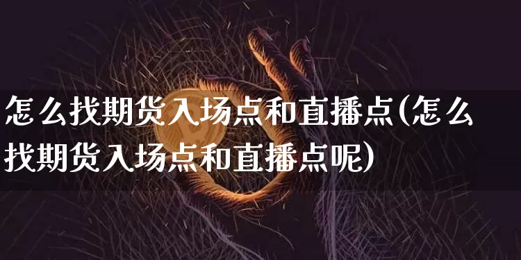 怎么找期货入场点和直播点(怎么找期货入场点和直播点呢)_https://www.lclxwz.com_上期能源_第1张
