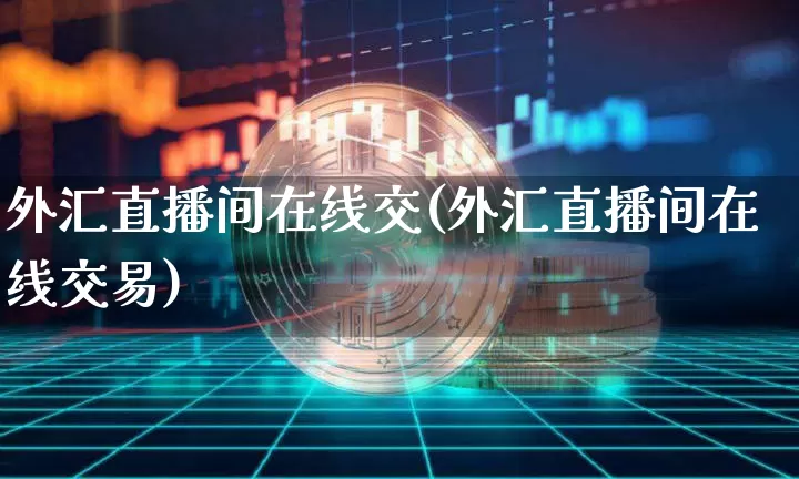 外汇直播间在线交(外汇直播间在线交易)_https://www.lclxwz.com_郑商所_第1张
