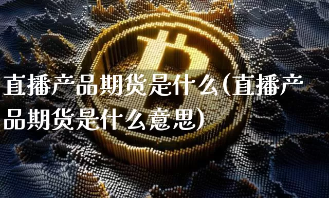 直播产品期货是什么(直播产品期货是什么意思)_https://www.lclxwz.com_郑商所_第1张