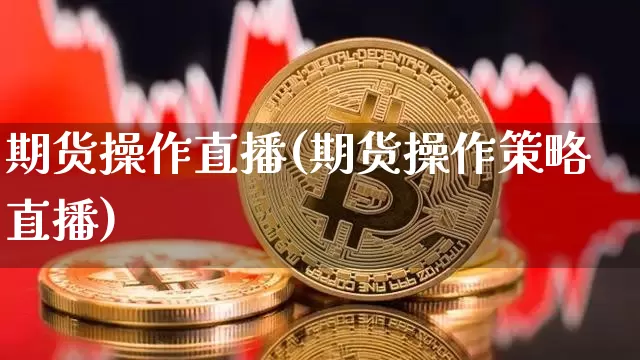 期货操作直播(期货操作策略直播)_https://www.lclxwz.com_中金所_第1张