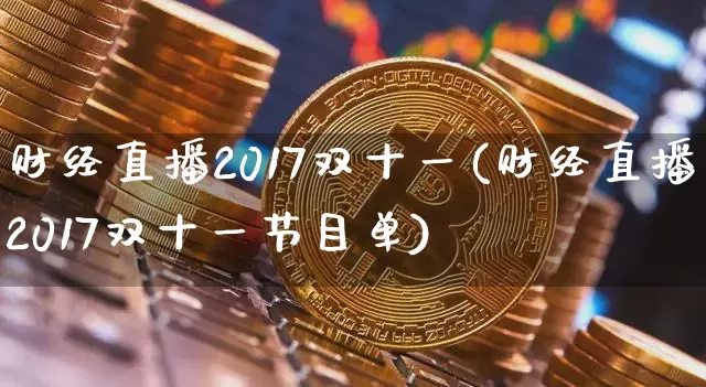 财经直播2017双十一(财经直播2017双十一节目单)_https://www.lclxwz.com_上期能源_第1张