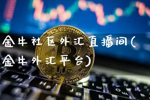 金牛社区外汇直播间(金牛外汇平台)_https://www.lclxwz.com_上期能源_第1张