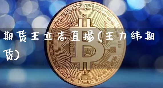 期货王立志直播(王力纬期货)_https://www.lclxwz.com_上期所_第1张