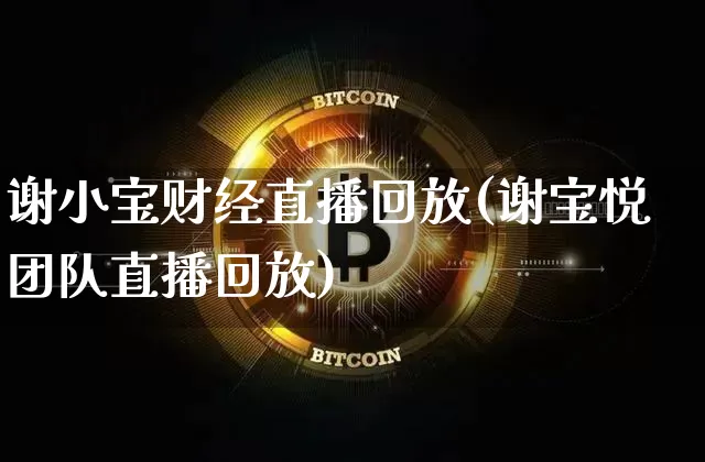 谢小宝财经直播回放(谢宝悦团队直播回放)_https://www.lclxwz.com_大商所_第1张