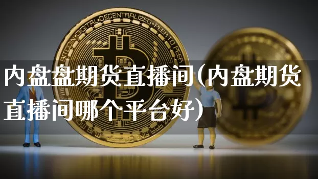内盘盘期货直播间(内盘期货直播间哪个平台好)_https://www.lclxwz.com_上期能源_第1张
