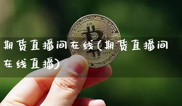 期货直播间在线(期货直播间在线直播)_https://www.lclxwz.com_中金所_第1张