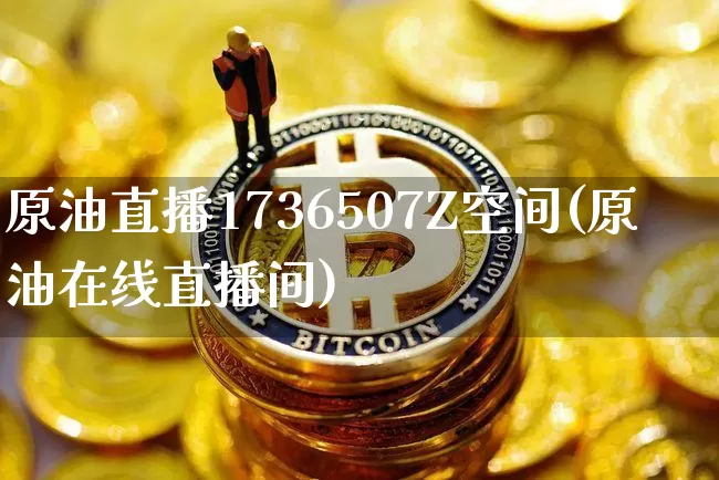 原油直播1736507Z空间(原油在线直播间)_https://www.lclxwz.com_上期能源_第1张
