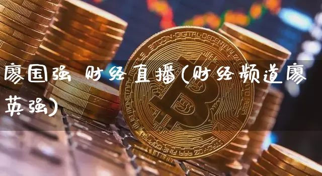 廖国强 财经直播(财经频道廖英强)_https://www.lclxwz.com_郑商所_第1张