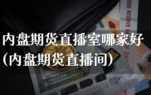 内盘期货直播室哪家好(内盘期货直播间)_https://www.lclxwz.com_广期所_第1张