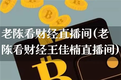 老陈看财经直播间(老陈看财经王佳楠直播间)_https://www.lclxwz.com_大商所_第1张