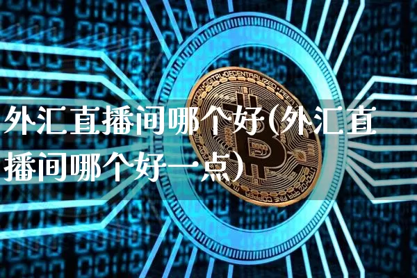 外汇直播间哪个好(外汇直播间哪个好一点)_https://www.lclxwz.com_郑商所_第1张