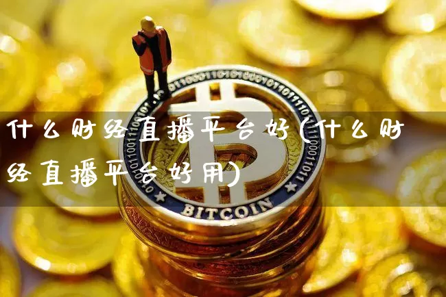 什么财经直播平台好(什么财经直播平台好用)_https://www.lclxwz.com_郑商所_第1张