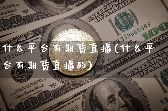 什么平台有期货直播(什么平台有期货直播的)_https://www.lclxwz.com_上期所_第1张