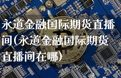永道金融国际期货直播间(永道金融国际期货直播间在哪)_https://www.lclxwz.com_中金所_第1张