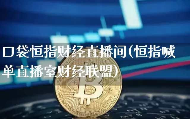 口袋恒指财经直播间(恒指喊单直播室财经联盟)_https://www.lclxwz.com_郑商所_第1张