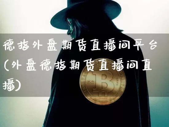 德指外盘期货直播间平台(外盘德指期货直播间直播)_https://www.lclxwz.com_大商所_第1张