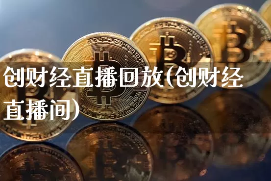 创财经直播回放(创财经直播间)_https://www.lclxwz.com_大商所_第1张