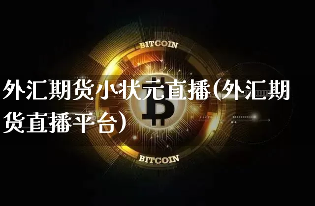 外汇期货小状元直播(外汇期货直播平台)_https://www.lclxwz.com_郑商所_第1张
