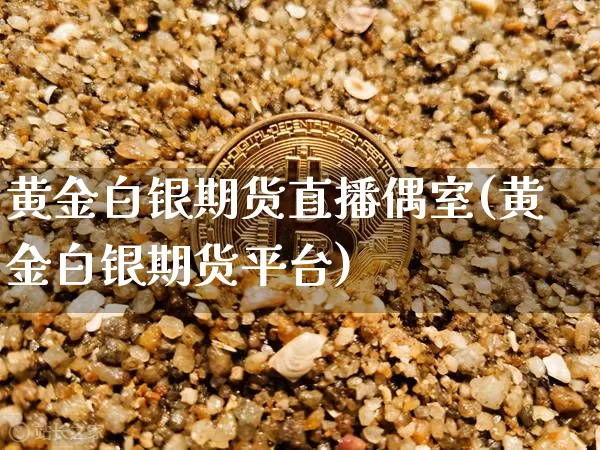 黄金白银期货直播偶室(黄金白银期货平台)_https://www.lclxwz.com_大商所_第1张