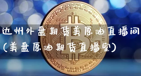 达州外盘期货美原油直播间(美盘原油期货直播室)_https://www.lclxwz.com_上期能源_第1张