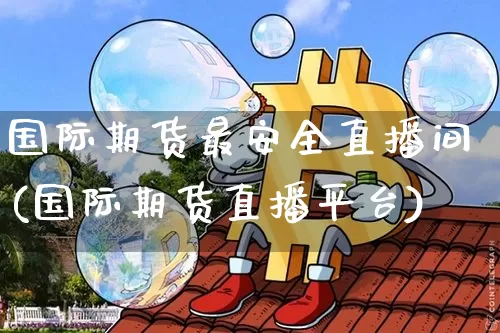 国际期货最安全直播间(国际期货直播平台)_https://www.lclxwz.com_大商所_第1张