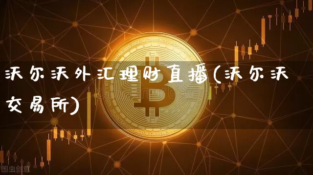 沃尔沃外汇理财直播(沃尔沃交易所)_https://www.lclxwz.com_上期能源_第1张