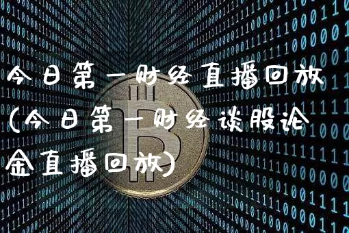 今日第一财经直播回放(今日第一财经谈股论金直播回放)_https://www.lclxwz.com_大商所_第1张