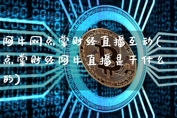 阿牛网点掌财经直播互动(点掌财经阿牛直播是干什么的)_https://www.lclxwz.com_大商所_第1张