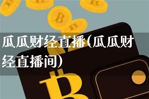 瓜瓜财经直播(瓜瓜财经直播间)_https://www.lclxwz.com_大商所_第1张