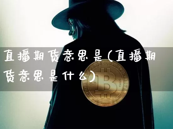 直播期货意思是(直播期货意思是什么)_https://www.lclxwz.com_中金所_第1张