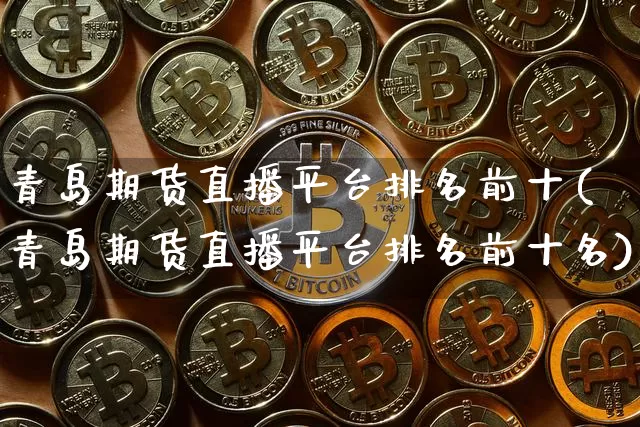 青岛期货直播平台排名前十(青岛期货直播平台排名前十名)_https://www.lclxwz.com_大商所_第1张