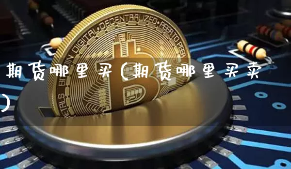 期货哪里买(期货哪里买卖)_https://www.lclxwz.com_大商所_第1张