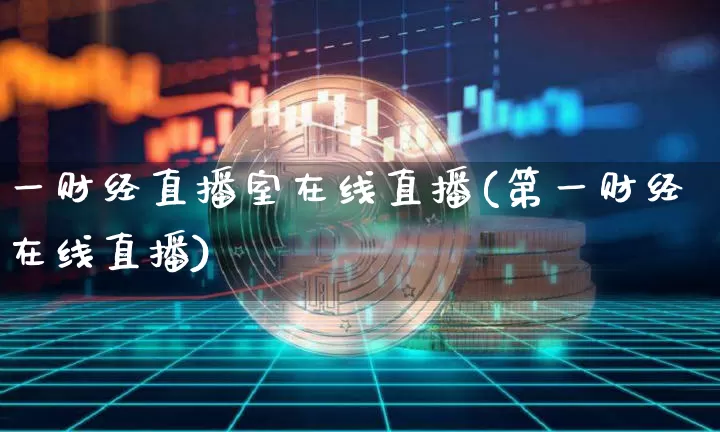 一财经直播室在线直播(第一财经在线直播)_https://www.lclxwz.com_大商所_第1张